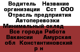 Водитель › Название организации ­ Сст, ООО › Отрасль предприятия ­ Автоперевозки › Минимальный оклад ­ 1 - Все города Работа » Вакансии   . Амурская обл.,Константиновский р-н